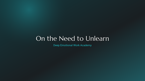 On the Need to Unlearn - Deep Emotional Work Academy