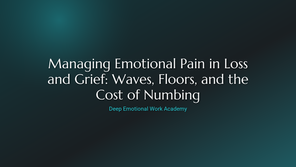 Managing Emotional Pain in Loss and Grief: Waves, Floors, and the Cost of Numbing - Deep Emotional Work Academy