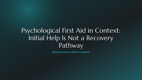 Psychological First Aid in Context: Initial Help Is Not a Recovery Pathway - Deep Emotional Work Academy